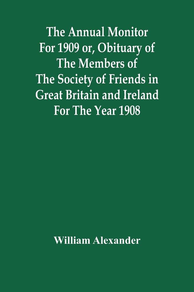 The Annual Monitor For 1909 Or Obituary Of The Members Of The Society Of Friends In Great Britain And Ireland For The Year 1908