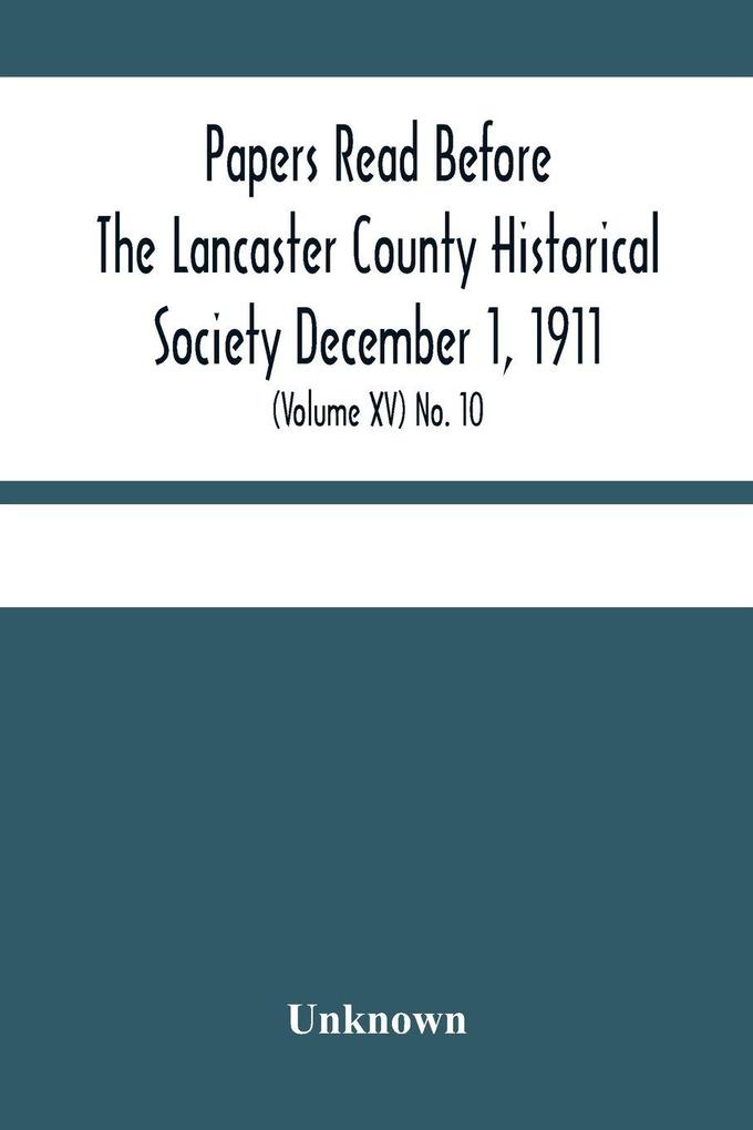 Papers Read Before The Lancaster County Historical Society December 1 1911; History Herself As Seen In Her Own Workshop; (Volume Xv) No. 10