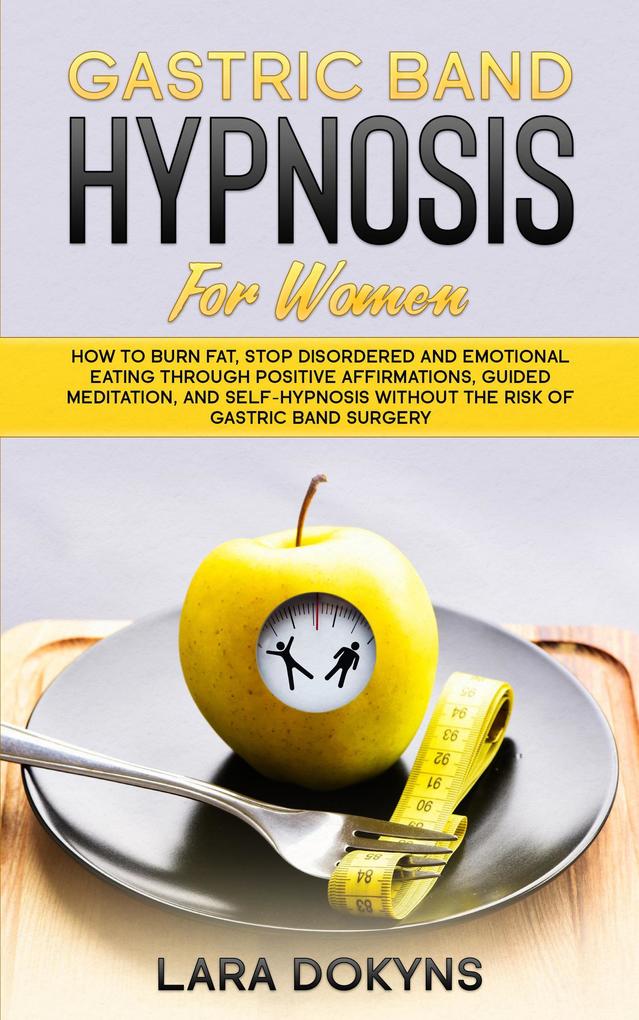 Gastric Band Hypnosis For Women: How To Burn Fat Stop Disordered And Emotional Eating Through Positive Affirmations Guided Meditation And Self-Hypnosis Without The Risk Of Gastric Band Surgery