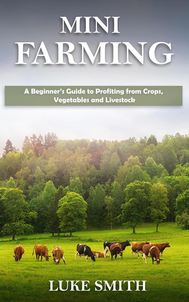 Mini Farming: A Beginner‘s Guide to Profiting from Crops Vegetables and Livestock