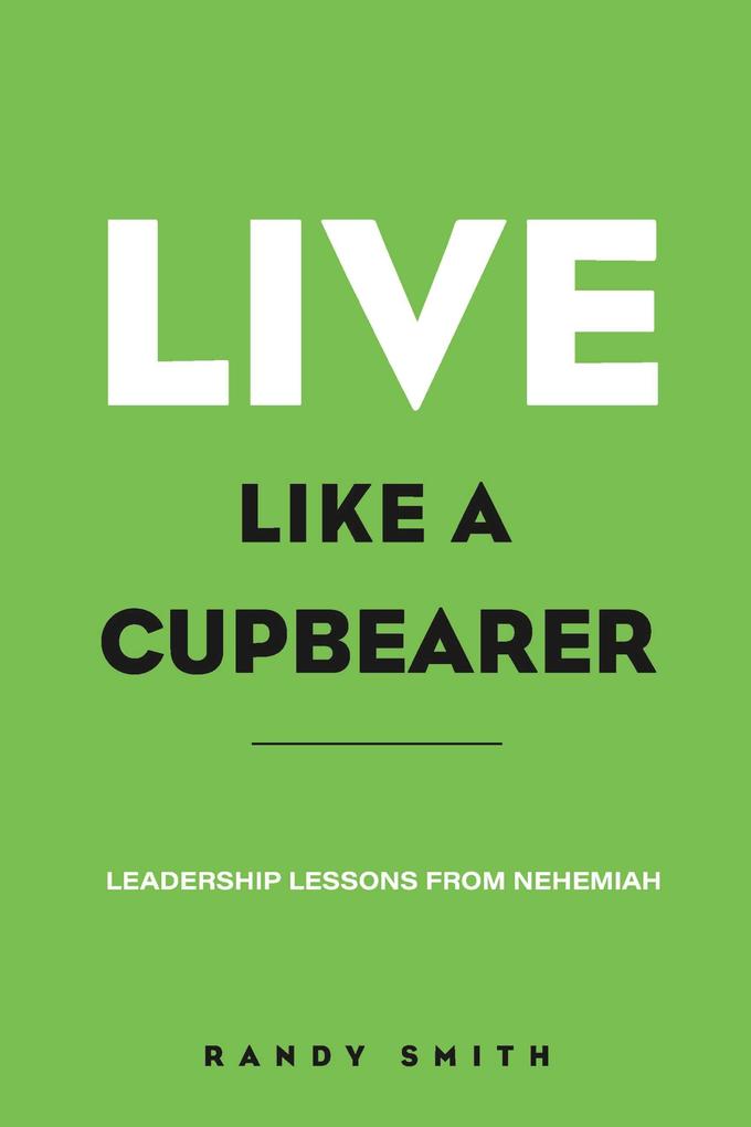 Live Like A Cupbearer Leadership Lessons From Nehemiah