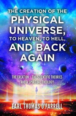 The Creation of the Physical Universe to Heaven to Hell and Back Again