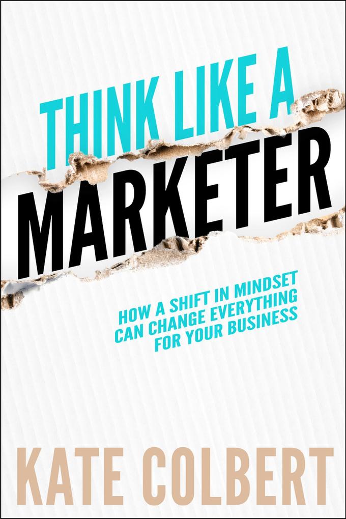 Think Like a Marketer: How a Shift in Mindset Can Change Everything for Your Business