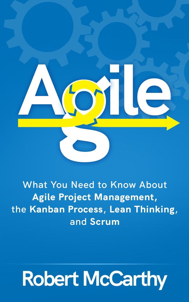 Agile: What You Need to Know About Agile Project Management the Kanban Process Lean Thinking and Scrum