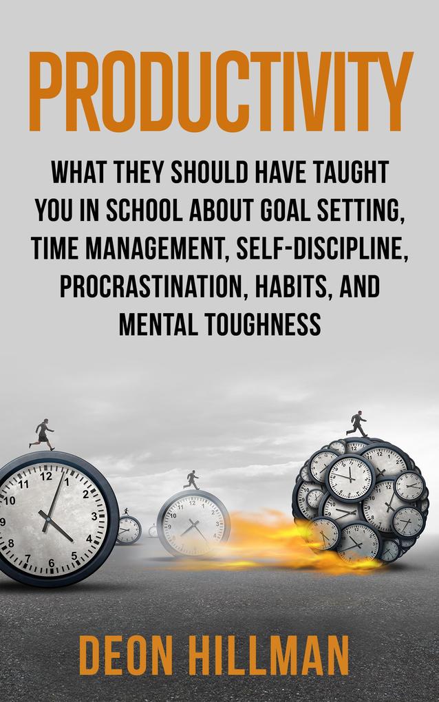 Productivity: What They Should Have Taught You in School About Goal Setting Time Management Self-Discipline Procrastination Habits and Mental Toughness