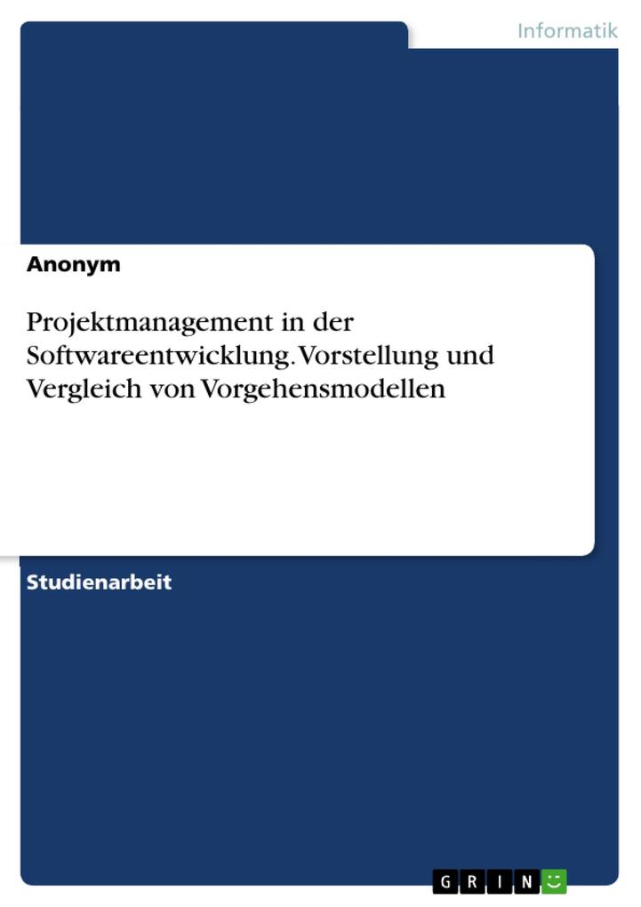 Projektmanagement in der Softwareentwicklung. Vorstellung und Vergleich von Vorgehensmodellen