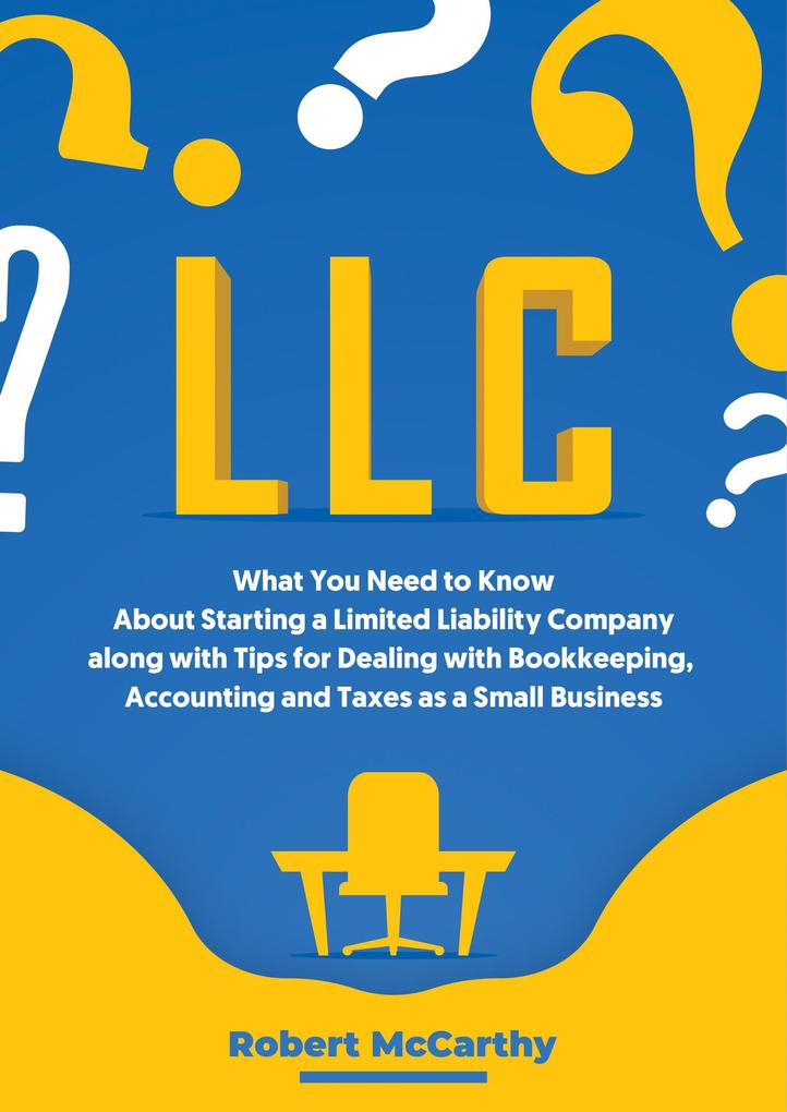 LLC: What You Need to Know About Starting a Limited Liability Company along with Tips for Dealing with Bookkeeping Accounting and Taxes as a Small Business