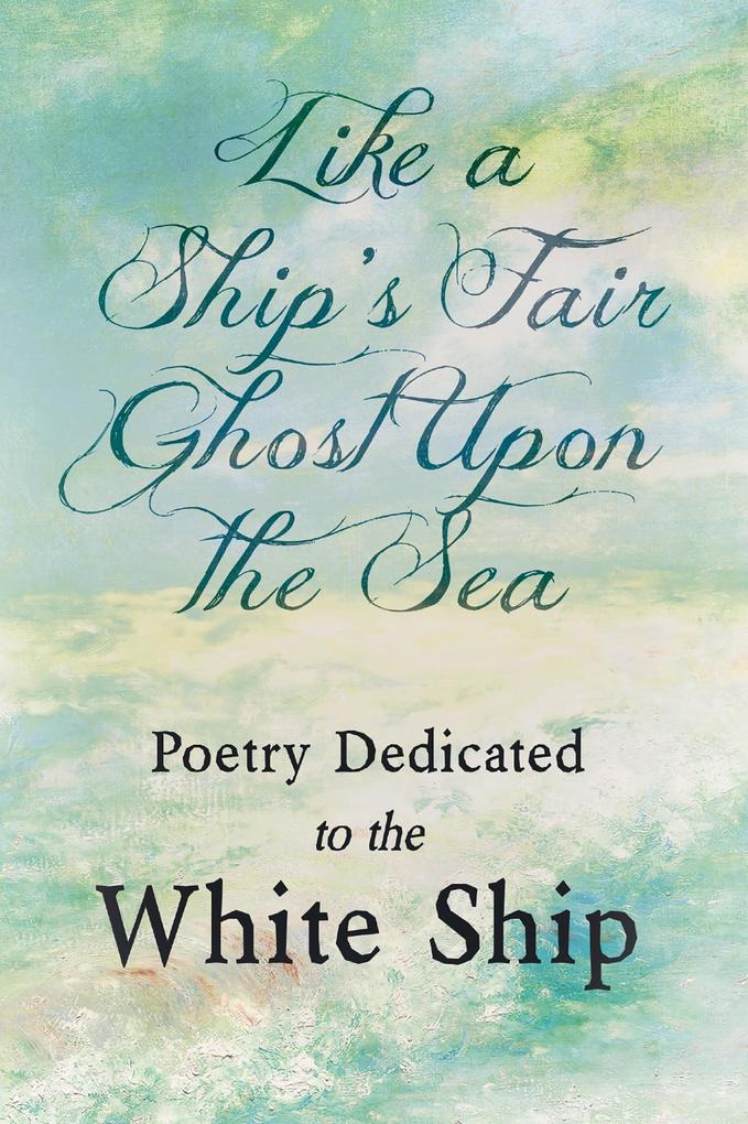Like a Ship‘s Fair Ghost Upon the Sea - Poetry Dedicated to the White Ship