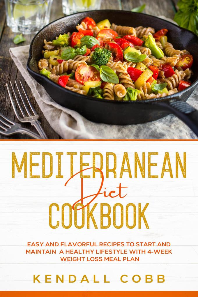 Mediterranean Diet Cookbook: Easy and Flavorful Recipes to Start and Maintain a Healthy Lifestyle with 4-Week Weight Loss Meal Plan