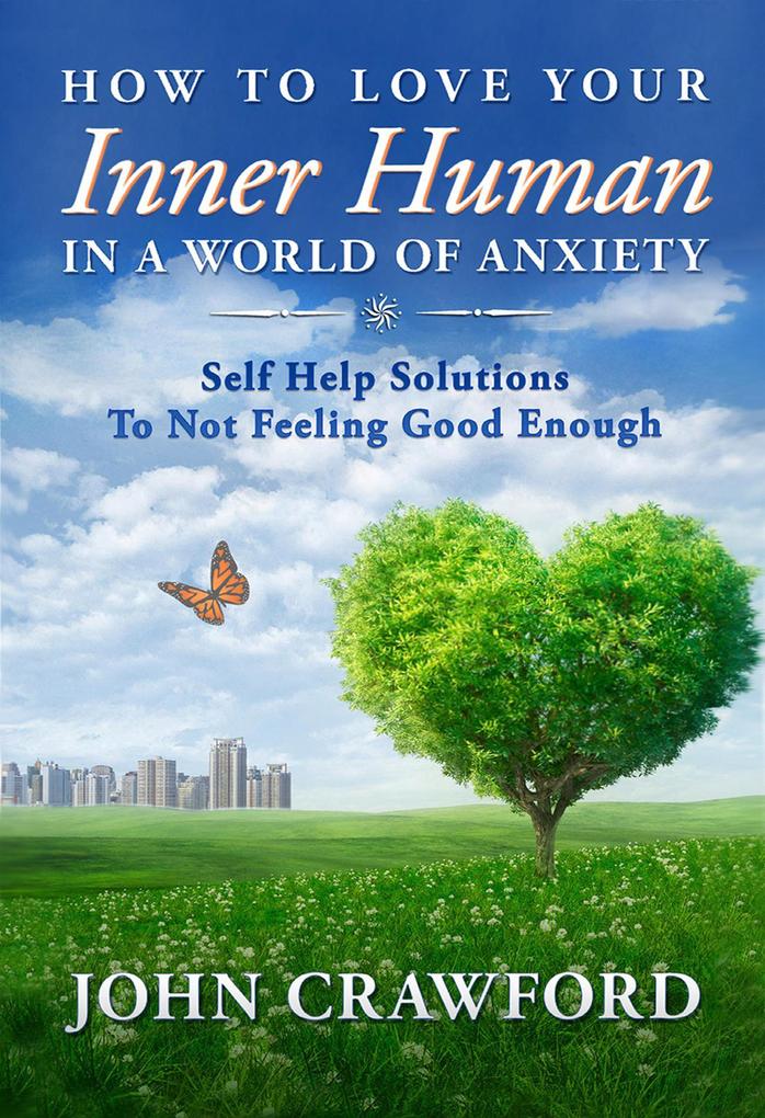 How To Love Your Inner Human In A World Of Anxiety: Self Help Solutions To Not Feeling Good Enough