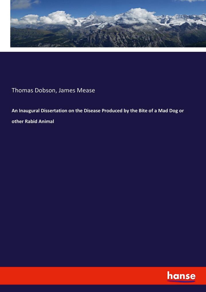 An Inaugural Dissertation on the Disease Produced by the Bite of a Mad Dog or other Rabid Animal - Thomas Dobson/ James Mease