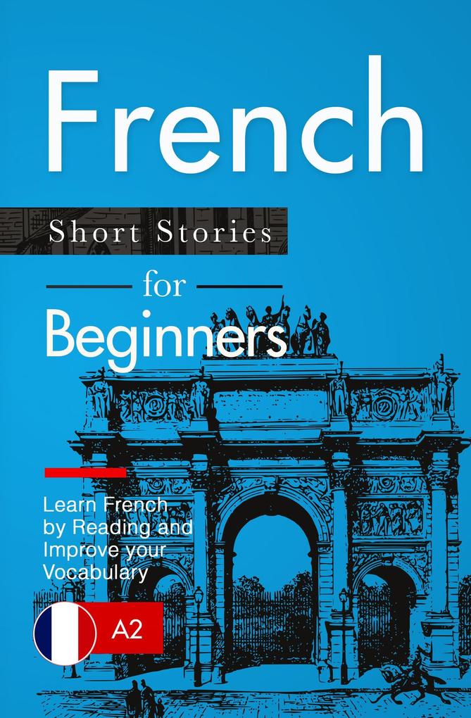 Learn French: French for Beginners (A1 / A2) - Short Stories to Improve Your Vocabulary and Learn French by Reading (French Edition)
