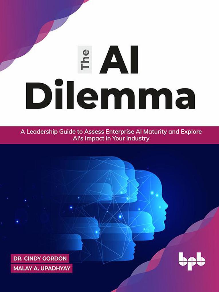 The AI Dilemma: A Leadership Guide to Assess Enterprise AI Maturity & Explore AI‘s Impact in Your Industry (English Edition)