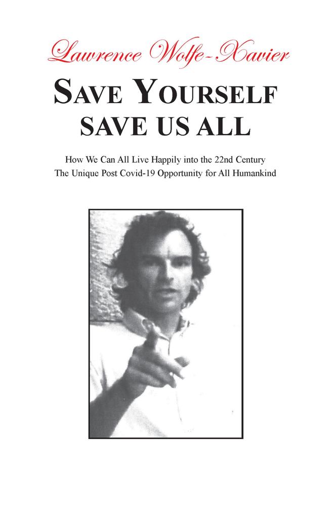 Save Yourself Save Us All: How We can All Live Happily into the 22nd Century: The Unique Post Covid-19 Opportunity for All Humankind