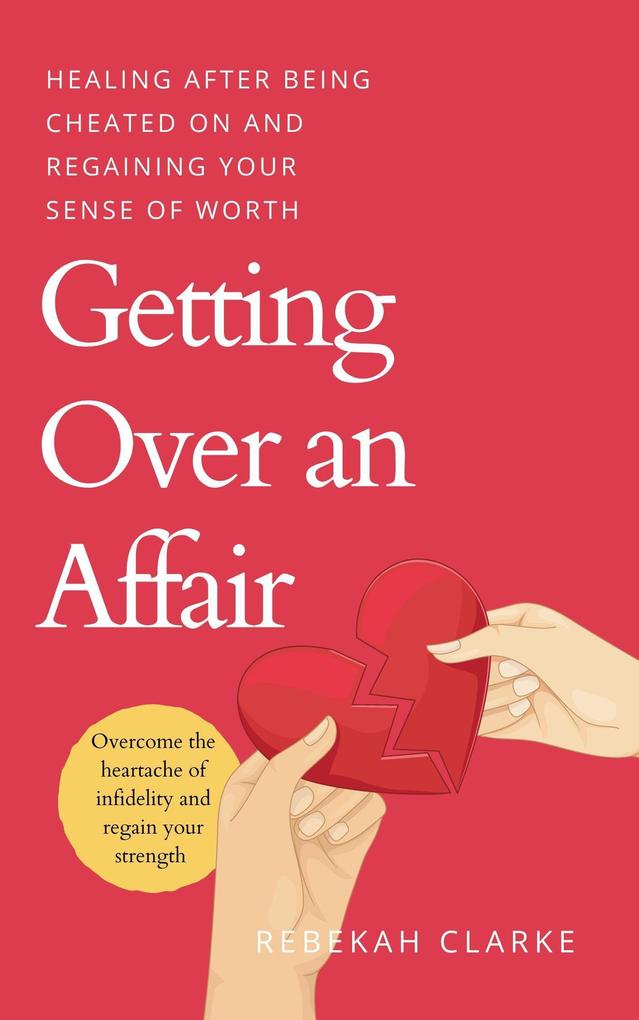 Getting Over An Affair: Healing After Being Cheated On And Regaining Your Sense Of Worth