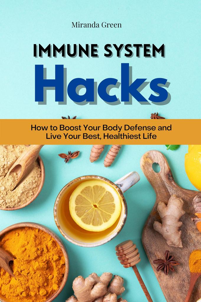 Immune System Hacks: How to Boost Your Body Defense and Live Your Best Healthiest Life