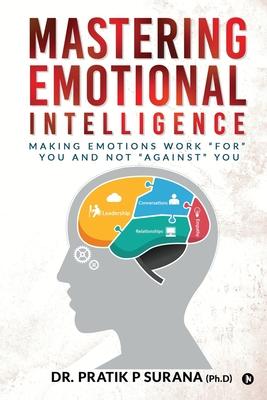 Mastering Emotional Intelligence: Making Emotions Work For you and not Against you