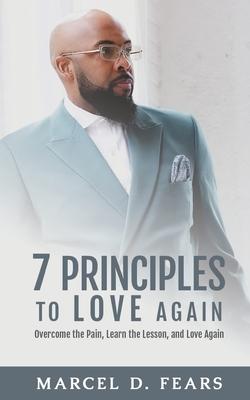 7 Principles to Love Again: Overcome the Pain Learn the Lesson and Love Again