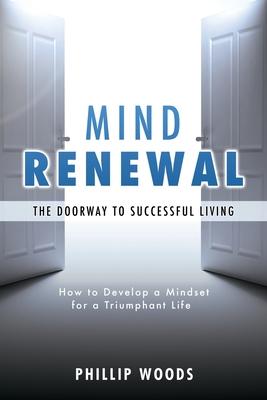 Mind Renewal the doorway to successful living.: How to develop a mindset for a triumphant life