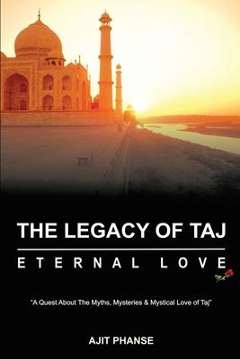 The Legacy of Taj - Eternal Love: A Quest about the Myths Mysteries & Mystical Love of Taj