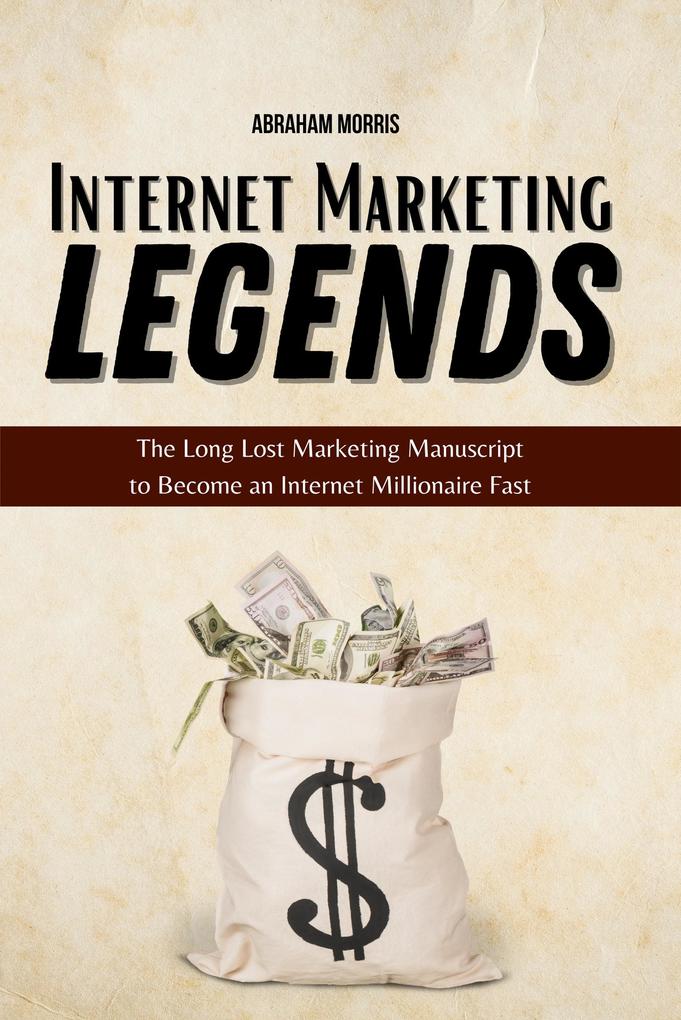 Internet Marketing Legends: The Long Lost Marketing Manuscript to Become an Internet Millionaire Fast