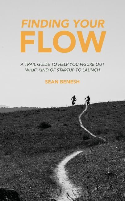 Finding Your Flow: A Trail Guide to Help You Figure Out What Kind of Startup to Launch