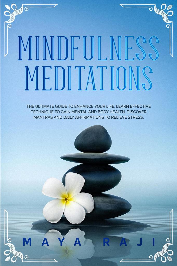Mindfulness Meditations: The Ultimate Guide to Enhance Your Life. Learn Effective Technique to Gain Mental and Body Health. Discover Mantras and Daily Affirmations to Relieve Stress.