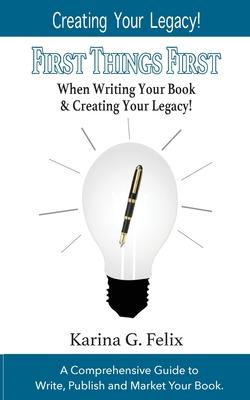 FIRST THINGS FIRST When Writing Your Book and Creating Your Legacy!: A Comprehensive Guide to Write Publish and Market Your Book.