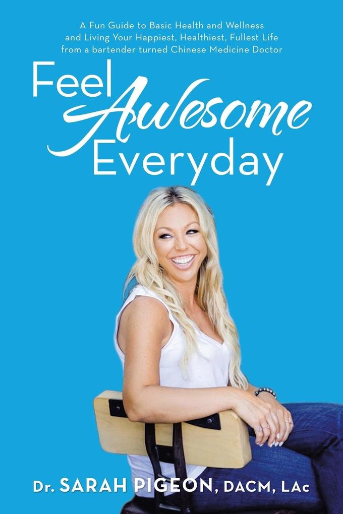Feel Awesome Everyday: A Fun Guide to Basic Health and Wellness and Living Your Happiest Healthiest Fullest Life from a Bartender Turned Ch