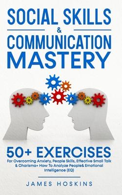 Social Skills & Communication Mastery: 50+ Exercises For Overcoming Anxiety People Skills Effective Small Talk & Charisma+ How To Analyze People& Em