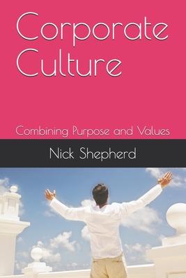 Corporate Culture - Combining Purpose and Values: How a poor culture can stifle creativity innovation and success and how to fix it.