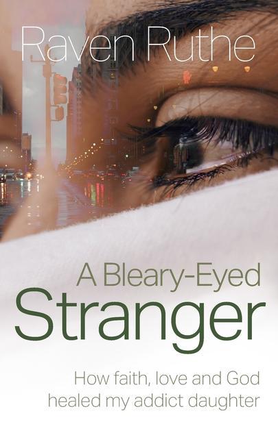 A Bleary-Eyed Stranger: How faith love and God healed my addict daughter