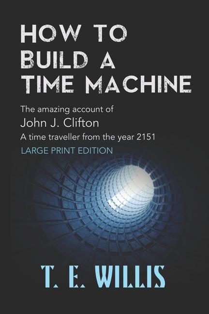 How to Build a Time Machine: The amazing account ofJohn J. Clifton a time traveller from the year 2151