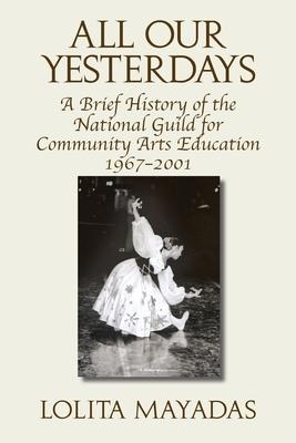 All Our Yesterdays: A Brief History of the National Guild for Community Arts Education 1967-2001
