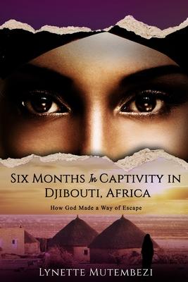 Six Months In Captivity In Djibouti Africa: How God Made a Way of Escape