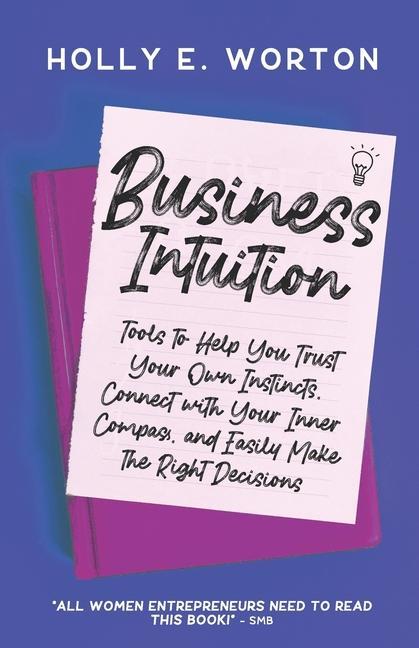 Business Intuition: Tools to Help You Trust Your Own Instincts Connect with Your Inner Compass and Easily Make the Right Decisions