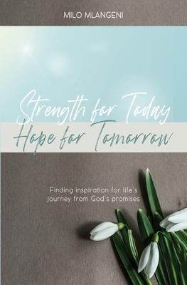Strength for Today; Hope for Tomorrow: Finding inspiration for life‘s journey from God‘s promises