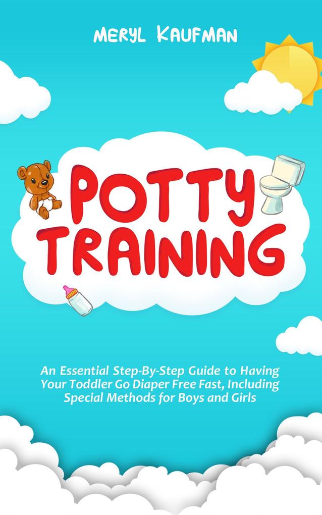 Potty Training: An Essential Step-By-Step Guide to Having Your Toddler Go Diaper Free Fast Including Special Methods for Boys and Girls