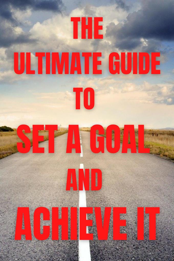 The Ultimate Guide to Set a Goal and Achieve It
