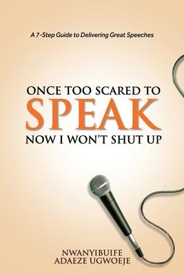Once Too Scared to Speak Now I Won‘t Shut Up: A 7-Step Guide to Delivering Great Speeches