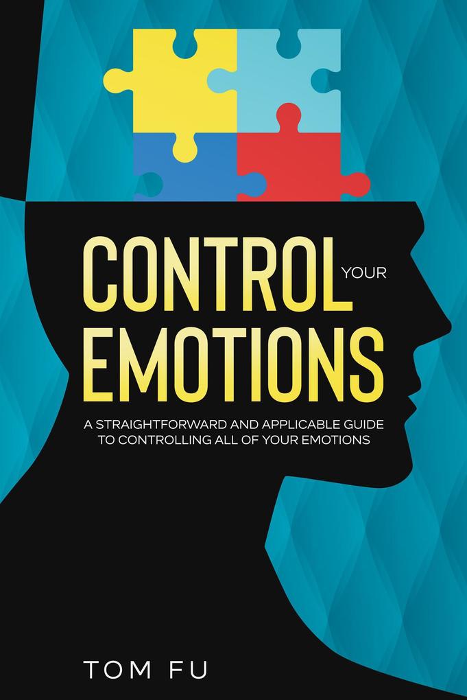 Control Your Emotions: A Straightforward and Applicable Guide to Controlling All of Your Emotions