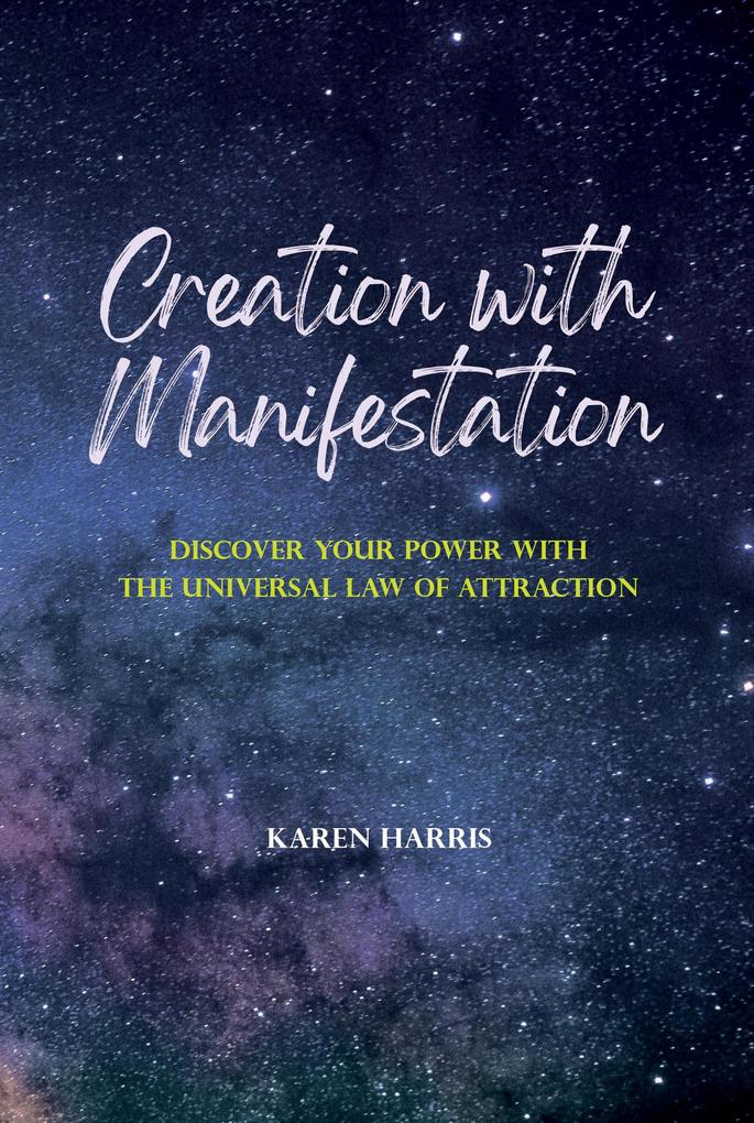 Creation with Manifestation: Discover Your Power with the Universal Law of Attraction