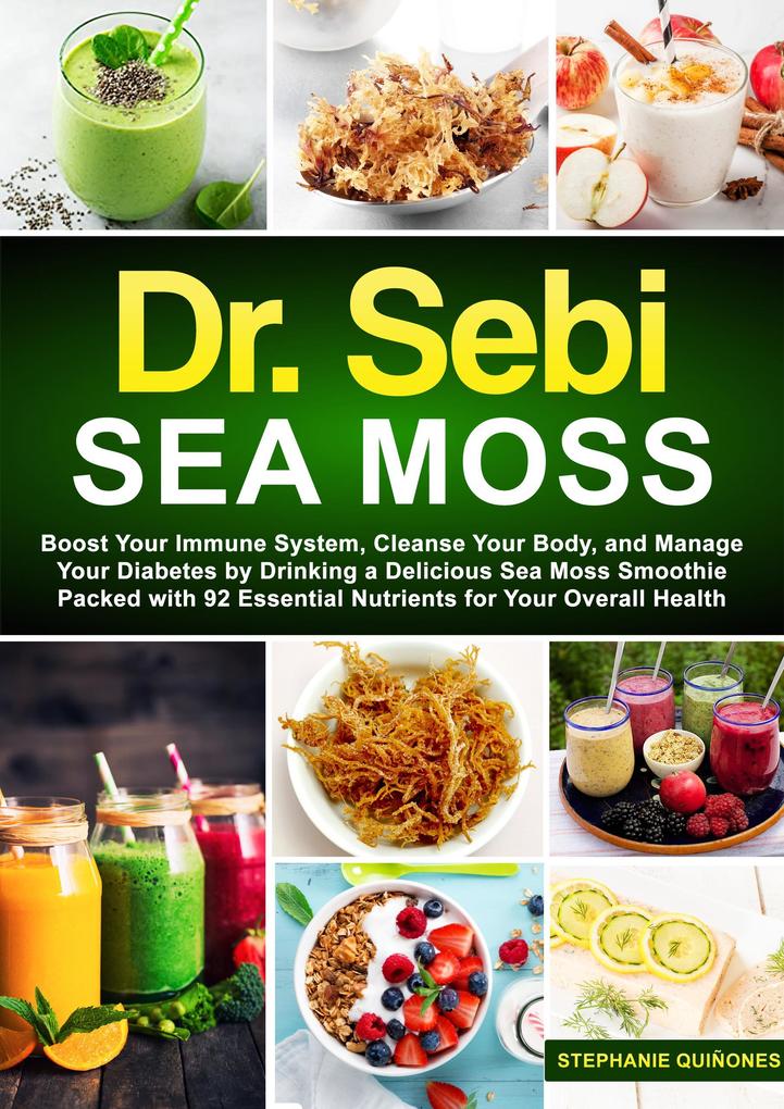 Dr. Sebi Sea Moss: Boost Your Immune System Cleanse Your Body and Manage Your Diabetes by Drinking a Delicious Sea Moss Smoothie Packed with 92 Essential Nutrients for Your Overall Health