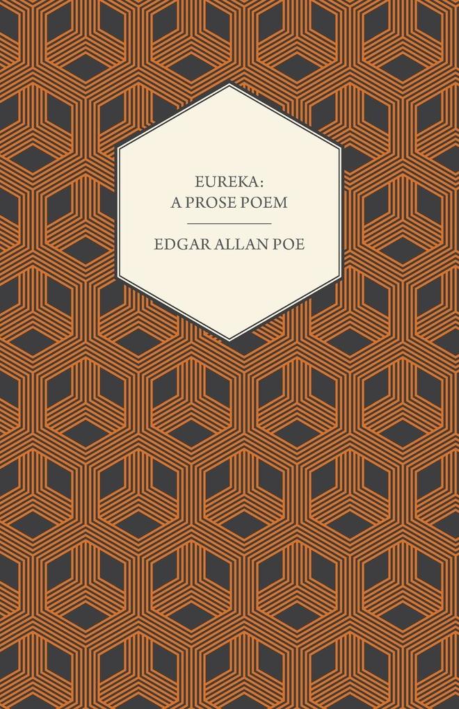 Eureka: A Prose Poem : An Essay on the Material and Spiritual Universe