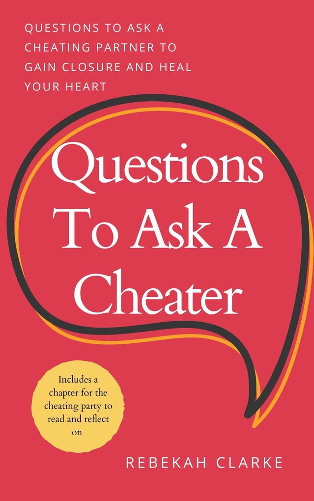 Questions To Ask A Cheater: Questions To Ask A Cheating Partner To Gain Closure And Heal Your Heart