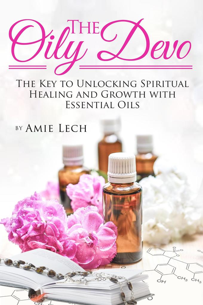 The Oily Devo: The Key to Unlocking Spiritual Healing and Growth with Essential Oils