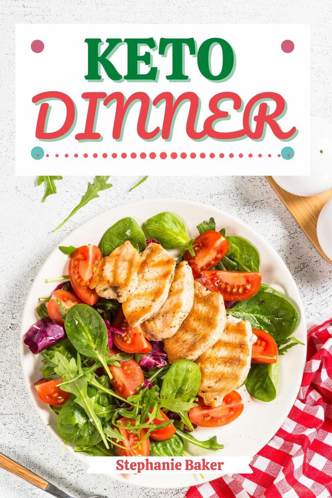 Keto Dinner: Discover 30 Easy to Follow Ketogenic Cookbook Dinner recipes for Your Low-Carb Diet with Gluten-Free and wheat to Maximize your weight loss