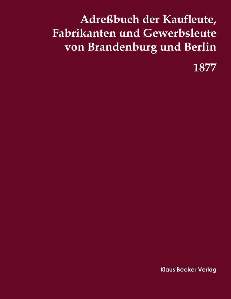 Adreßbuch der Kaufleute Fabrikanten und Gewerbsleute von Brandenburg und Berlin 1877