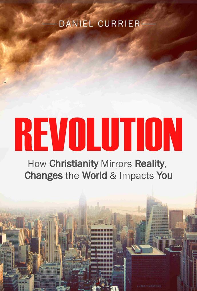 Revolution: How Christianity Mirrors Reality Changes the World and Impacts You