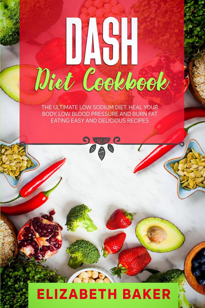 Dash Diet Cookbook: The Ultimate Low Sodium Diet. Heal Your Body Low Blood Pressure and Burn Fat Eating Easy and Delicious Recipes.